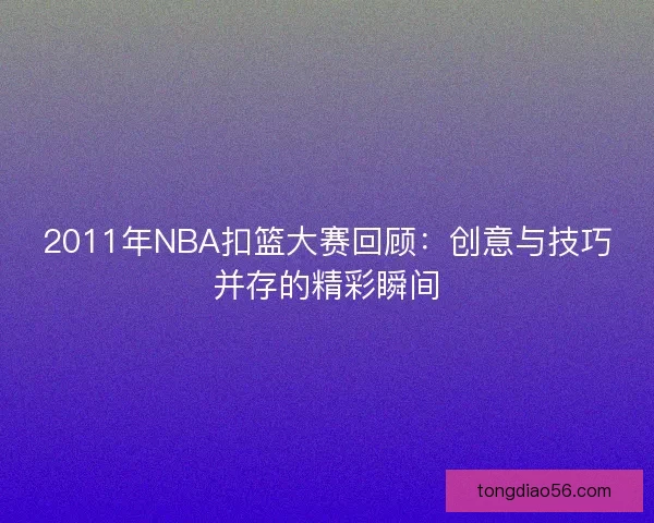 2011年NBA扣篮大赛回顾：创意与技巧并存的精彩瞬间