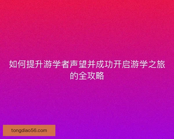 如何提升游学者声望并成功开启游学之旅的全攻略