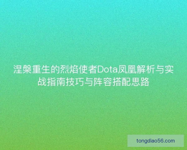 涅槃重生的烈焰使者Dota凤凰解析与实战指南技巧与阵容搭配思路