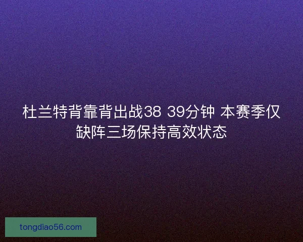杜兰特背靠背出战38 39分钟 本赛季仅缺阵三场保持高效状态