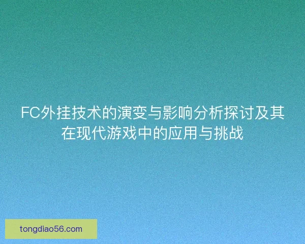 FC外挂技术的演变与影响分析探讨及其在现代游戏中的应用与挑战 FC外挂技术的演变与影响分析探讨及其在现代游戏中的应用与挑战